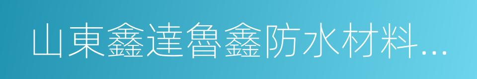 山東鑫達魯鑫防水材料有限公司的同義詞