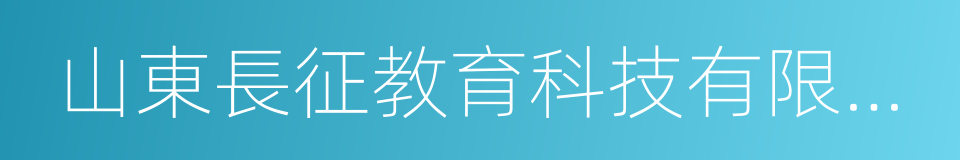 山東長征教育科技有限公司的同義詞