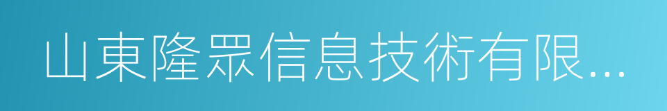 山東隆眾信息技術有限公司的同義詞