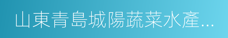 山東青島城陽蔬菜水產品批發市場的同義詞