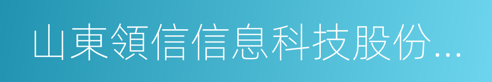 山東領信信息科技股份有限公司的意思