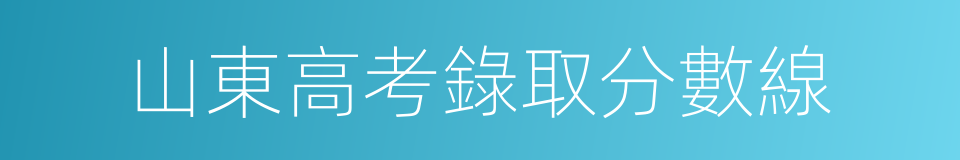 山東高考錄取分數線的同義詞