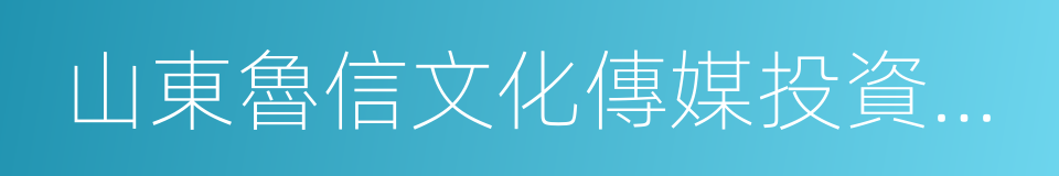 山東魯信文化傳媒投資集團有限公司的同義詞