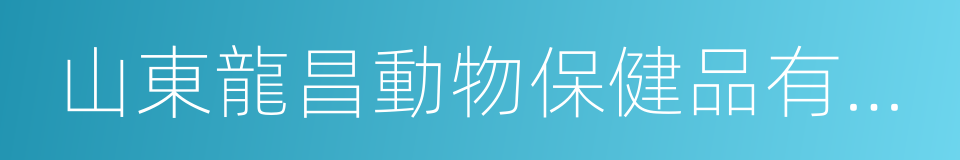 山東龍昌動物保健品有限公司的同義詞