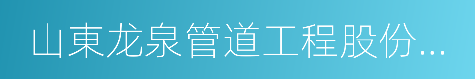 山東龙泉管道工程股份有限公司的同義詞