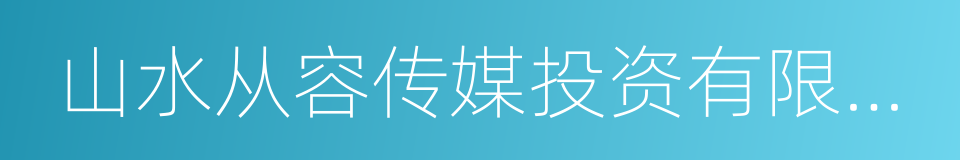 山水从容传媒投资有限公司的同义词