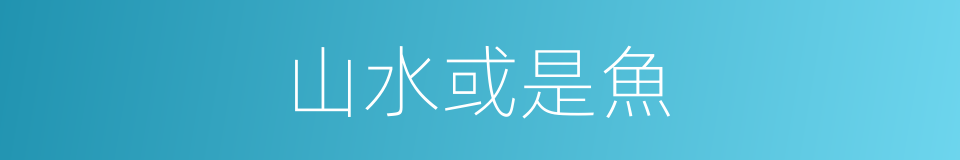 山水或是魚的同義詞
