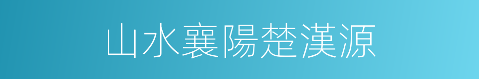 山水襄陽楚漢源的同義詞