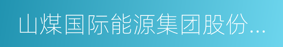 山煤国际能源集团股份有限公司的同义词