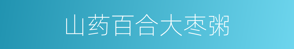 山药百合大枣粥的同义词