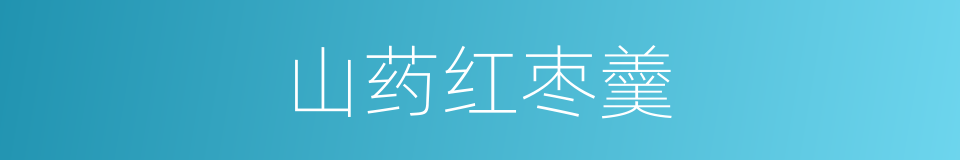 山药红枣羹的同义词