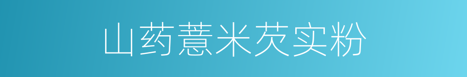 山药薏米芡实粉的同义词