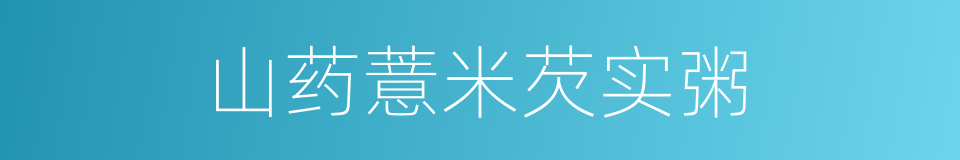 山药薏米芡实粥的意思