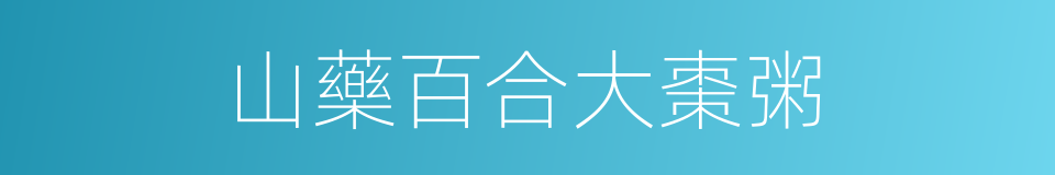 山藥百合大棗粥的同義詞