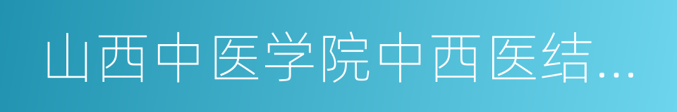 山西中医学院中西医结合医院的同义词