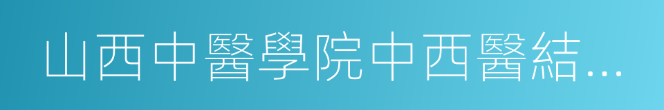 山西中醫學院中西醫結合醫院的同義詞