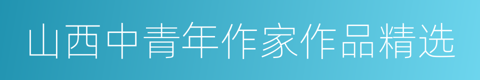 山西中青年作家作品精选的同义词