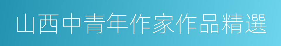 山西中青年作家作品精選的同義詞