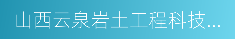 山西云泉岩土工程科技股份有限公司的同义词