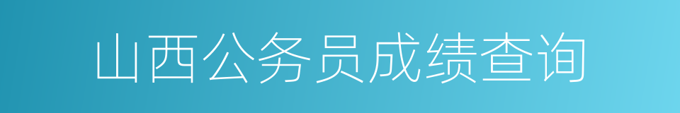 山西公务员成绩查询的同义词