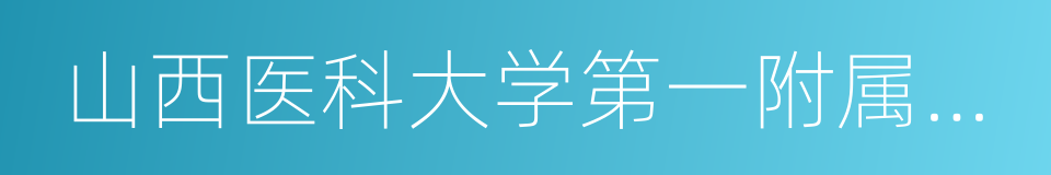 山西医科大学第一附属医院的同义词