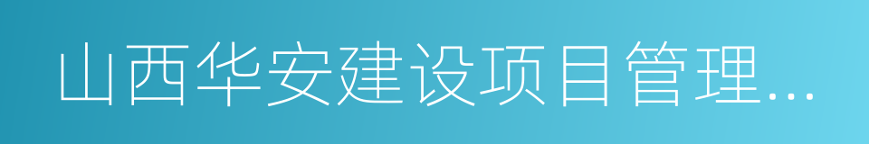 山西华安建设项目管理有限公司的同义词