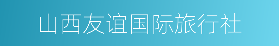 山西友谊国际旅行社的同义词