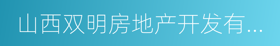 山西双明房地产开发有限公司的同义词