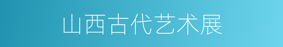 山西古代艺术展的同义词