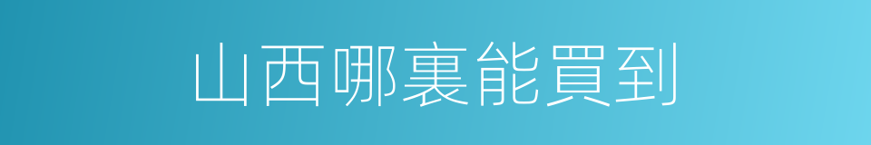 山西哪裏能買到的同義詞