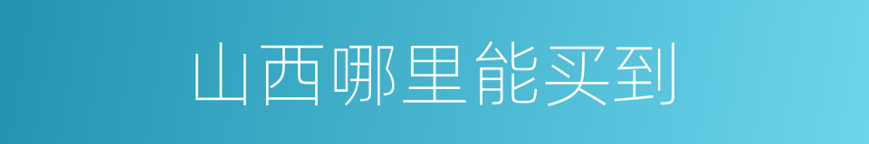 山西哪里能买到的同义词