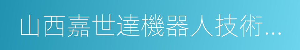 山西嘉世達機器人技術有限公司的同義詞