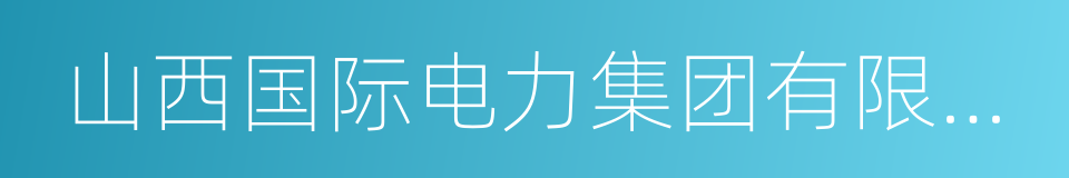 山西国际电力集团有限公司的同义词