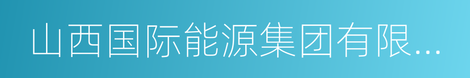 山西国际能源集团有限公司的同义词