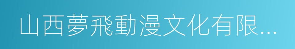 山西夢飛動漫文化有限公司的同義詞