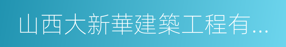 山西大新華建築工程有限公司的同義詞