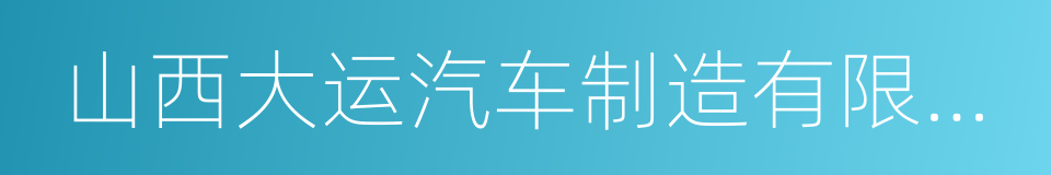 山西大运汽车制造有限公司的同义词