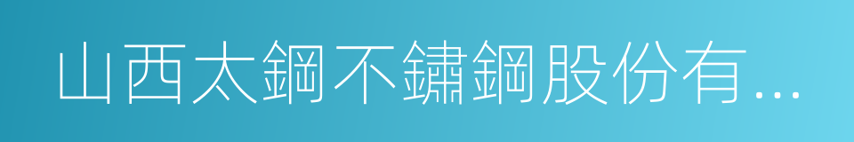 山西太鋼不鏽鋼股份有限公司的同義詞