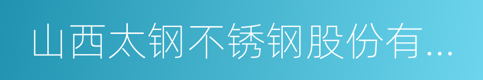 山西太钢不锈钢股份有限公司的同义词