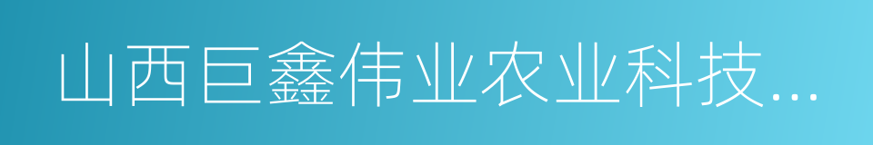 山西巨鑫伟业农业科技开发有限公司的同义词