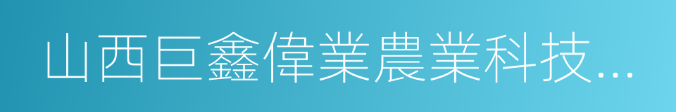 山西巨鑫偉業農業科技開發有限公司的同義詞