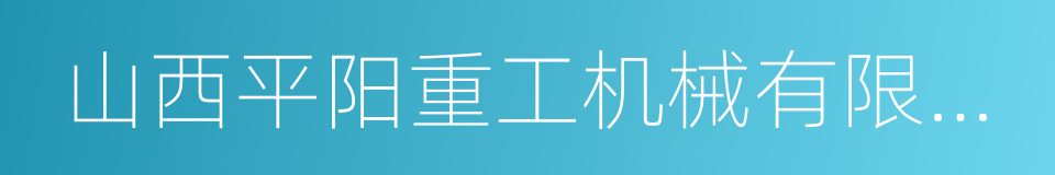 山西平阳重工机械有限责任公司的同义词