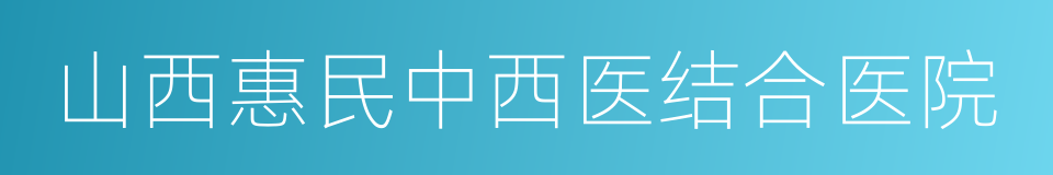 山西惠民中西医结合医院的同义词