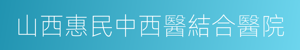 山西惠民中西醫結合醫院的意思