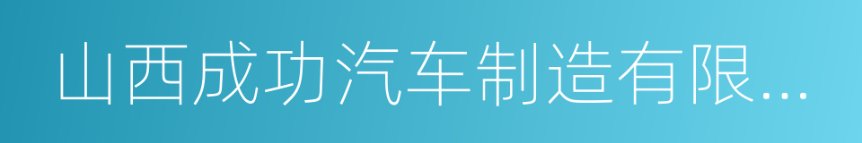 山西成功汽车制造有限公司的同义词