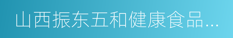 山西振东五和健康食品股份有限公司的同义词