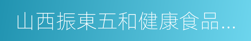 山西振東五和健康食品股份有限公司的同義詞