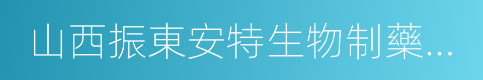 山西振東安特生物制藥有限公司的同義詞