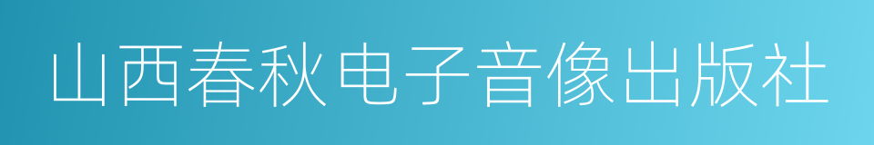 山西春秋电子音像出版社的同义词