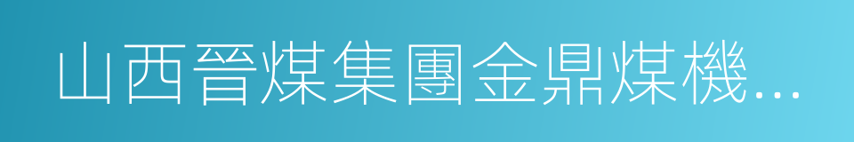 山西晉煤集團金鼎煤機礦業有限責任公司的同義詞